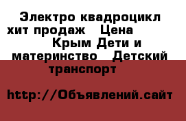 Электро квадроцикл хит продаж › Цена ­ 35 000 - Крым Дети и материнство » Детский транспорт   